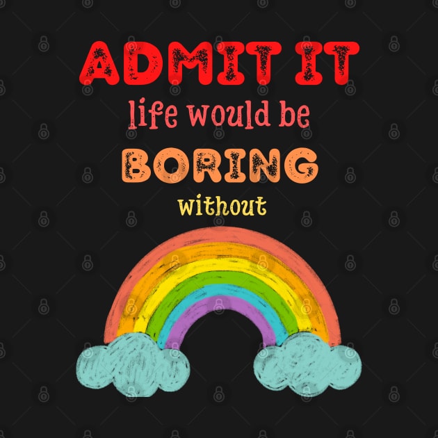 Admit it - Life would be boring without RAINBOWS, T-shirt, Pjama by DigillusionStudio