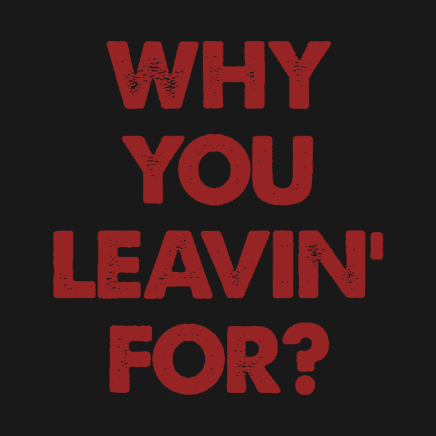 "Why You Leavin' For" Joke Statement by phughes1980