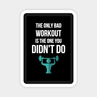 The Only Bad Workout Is The One You Didn't Do Magnet