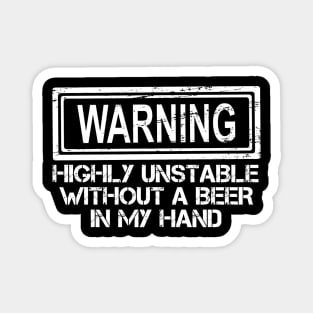 Warning Highly Unstable Without A Beer In My Hand Magnet