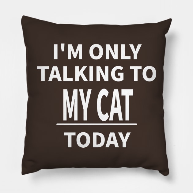 I'M ONLY TALKING TO MY CAT TODAY Pillow by MoreThanThat