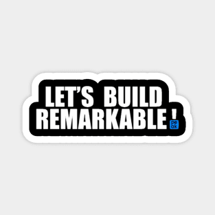 LETS BUILD REMARKABLE Magnet