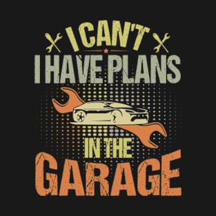 I Can't I Have Plans In The Garage T-Shirt