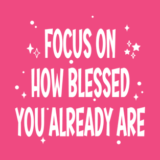 Focus on How Blessed You Already Are T-Shirt