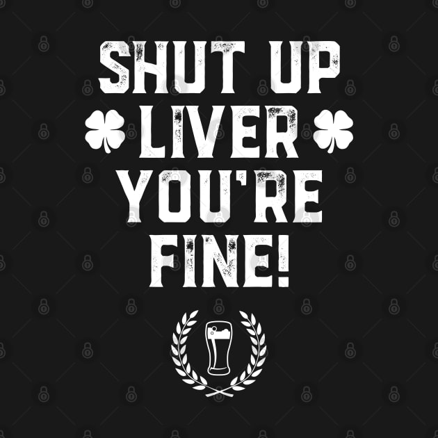 Shut Up Liver You're Fine St Patricks Day Beer Drinking by trendingoriginals
