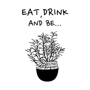 Eat, Drink and be Rosemary T-Shirt