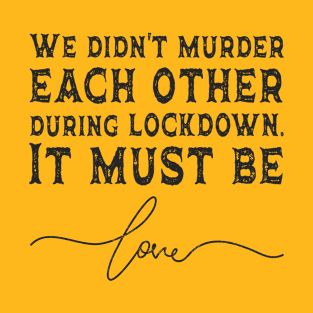 We didn't Murder each other during lockdown, it must be love. Funny Valentine Humor, Love Sarcasm T-Shirt