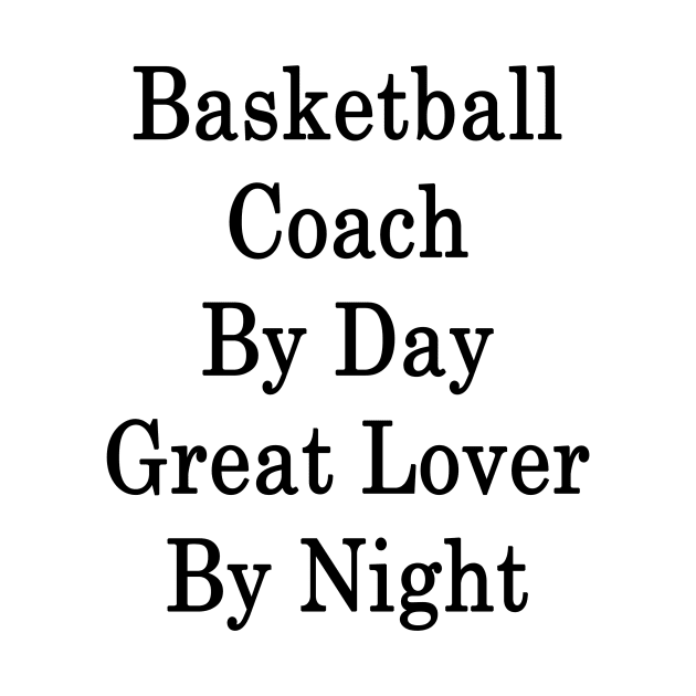 Basketball Coach By Day Great Lover By Night by supernova23