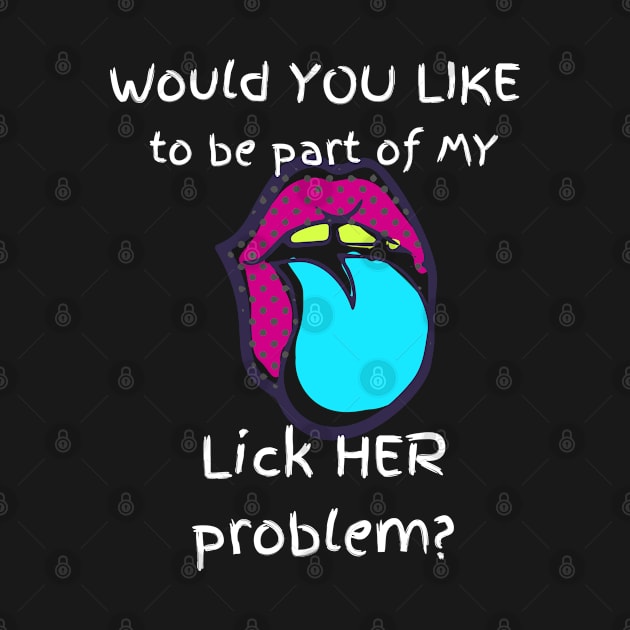 Would You Like to be Part of my Lick her Problem by CasualTeesOfFashion