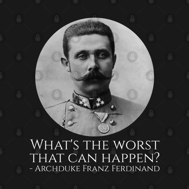 History Meme - Archduke Franz Ferdinand - What's The Worst That Can Happen? by Styr Designs