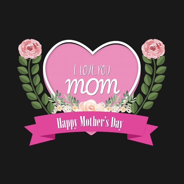 I love you mom Happy mother's day by ZAGGYSHIRT