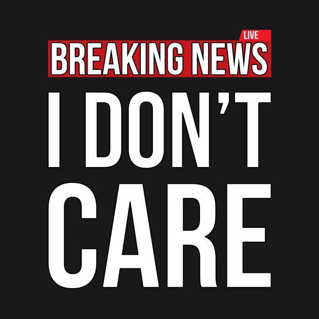 Breaking News I Don't Care Funny Sassy Sarcastic T-Shirt by SusurrationStudio