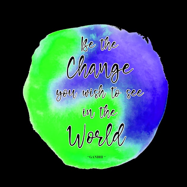 Be The Change You Wish To See In The World by JodyzDesigns