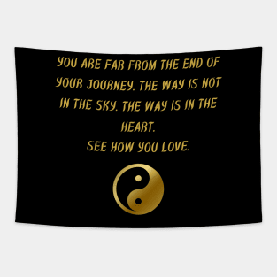 You Are Far From The End of Your Journey. The Way Is Not In The Sky. The Way Is In The Heart. See How You Love. Tapestry