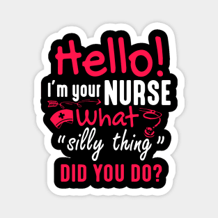 Hello I'm Your Nurse What Silly Thing Did You Do Magnet