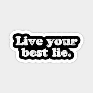 Live your best lie.  [Faded] Magnet