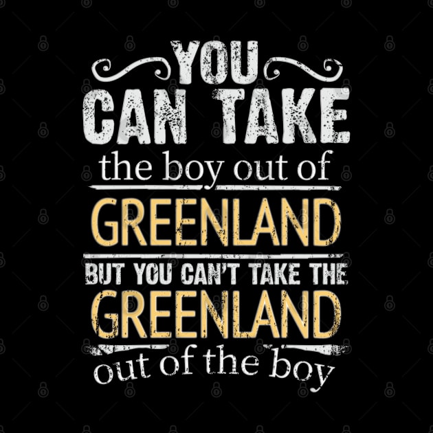 You Can Take The Boy Out Of Greenland But You Cant Take The Greenland Out Of The Boy - Gift for Greenlandic With Roots From Greenland by Country Flags