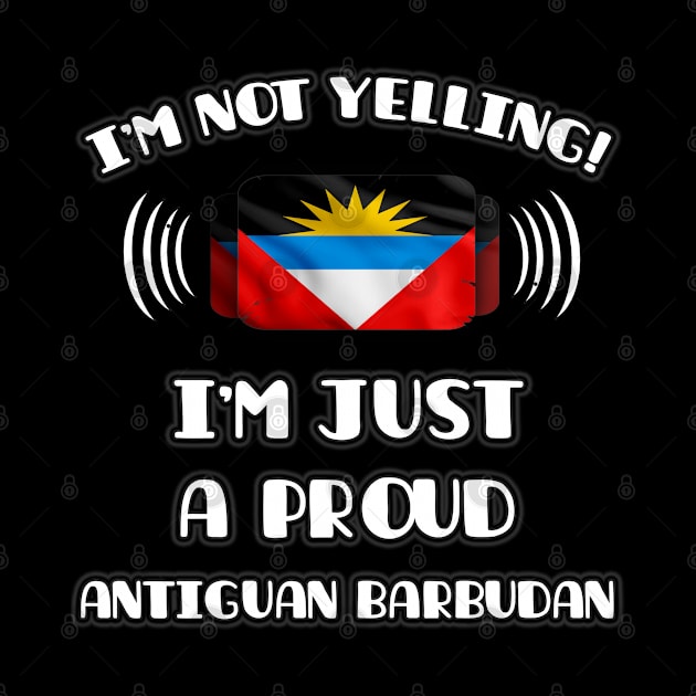 I'm Not Yelling I'm A Proud Antiguan Barbudan - Gift for Antiguan or Barbudan With Roots From Antigua And Barbuda by Country Flags