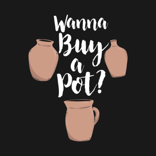 Wanna Buy A Pot? | Pottery and Ceramics T-Shirt