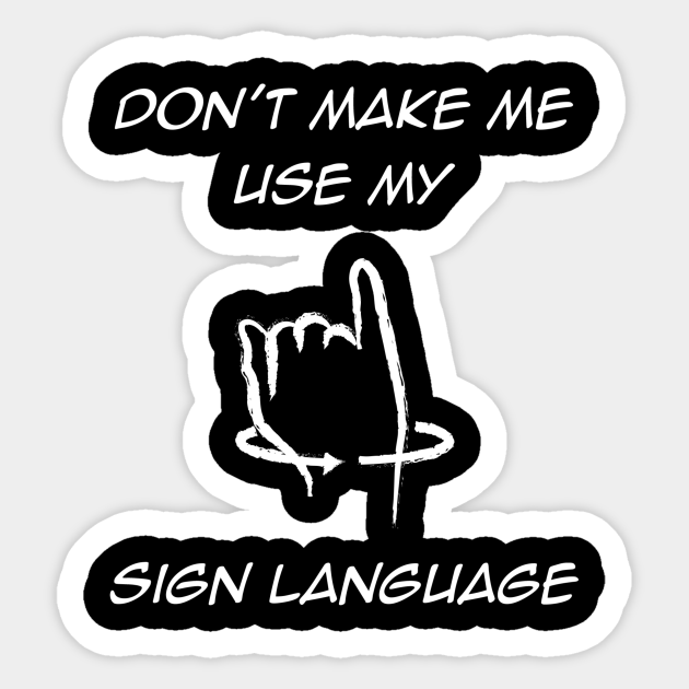 Don T Make Me Use My Sign Language Asl Sticker Teepublic