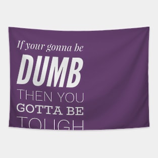 If your gonna be dumb then you gotta be tough Tapestry