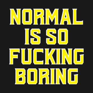 Normal is F'cking boring!! T-Shirt