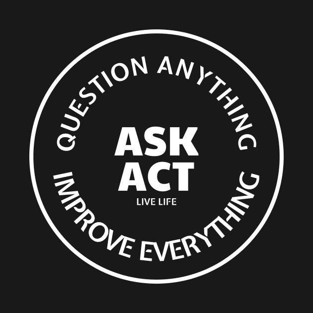 Ask Act. Question Anything. Improve Everything. by Live Life Motivated