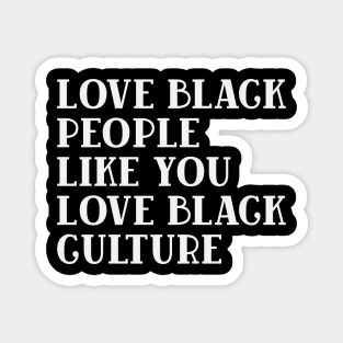 LOVE BLACK PEOPLE LIKE YOU LOVE BLACK CULTURE Magnet