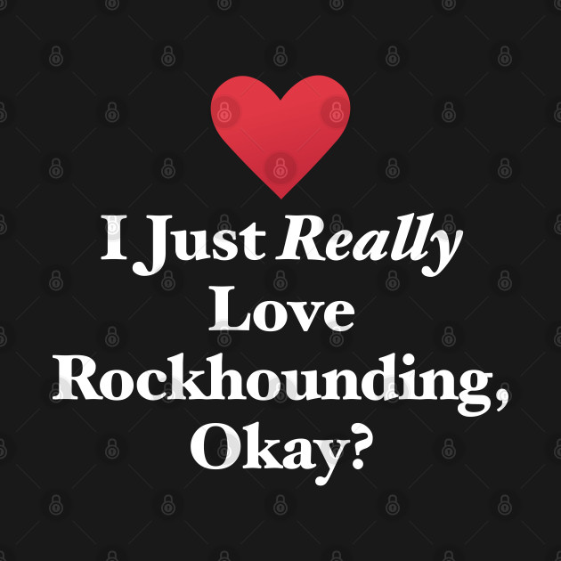 Disover I Just Really Love Rockhounding, Okay? - Rockhounding - T-Shirt