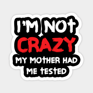 I'M Not Crazy My Mother Had Me Tested Magnet