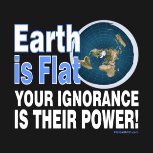 Your Ignorance is their power - Flat Earth T-Shirt