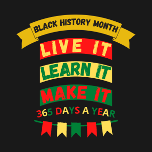 BLACK HISTORY MONTH 2023 LIVE IT LEARN IT MAKE IT 365 DAYS A YEAR T-Shirt