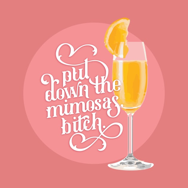 Put Down the Mimosas, Bitch by polliadesign