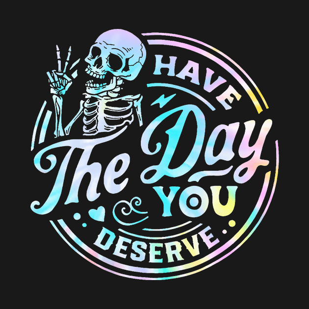 Have The Day You Deserve Shirt, Kindness Gift, Sarcastic Shirts, Motivational Skeleton TShirt, Inspirational Clothes, Motivational Tye Dye by Y2KERA