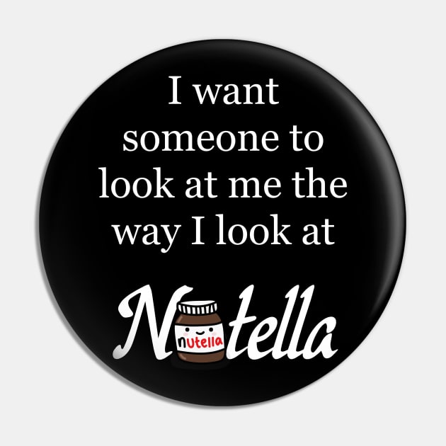 I want someone to look at me the way I look at Nutella - Nutella Love Pin by Kam's Jams