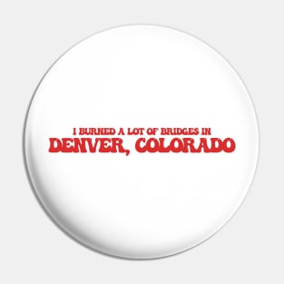 I burned a lot of bridges in Denver, Colorado Pin