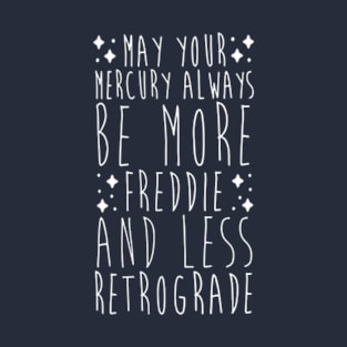 May Your Mercury Always Be More Freddie And Less Retrograde T-Shirt