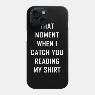 That Moment When I Catch You Reading My Shirt Phone Case