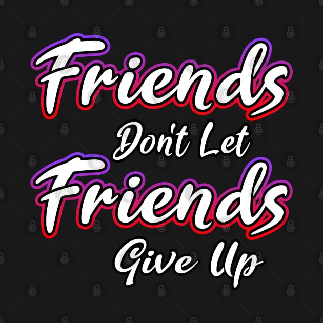 Friends Dont Let Friends Give Up by Shawnsonart