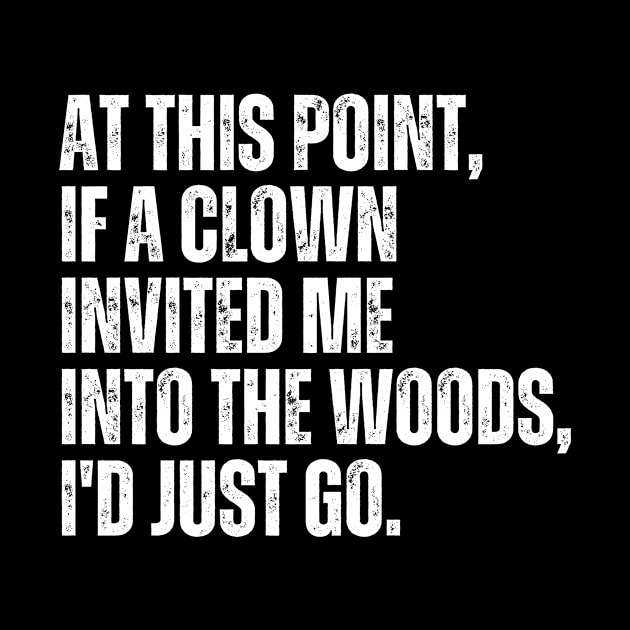 At this point, if a clown invited me into the woods, I'd just go. by Davidsmith