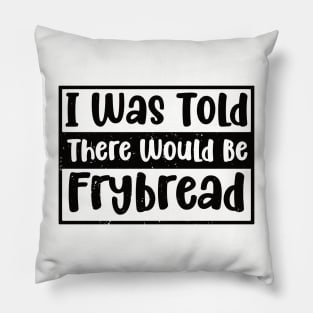 I Was Told There Would Be Frybread, Gift For Everyone Who Loves Frybread frybread lovers Pillow