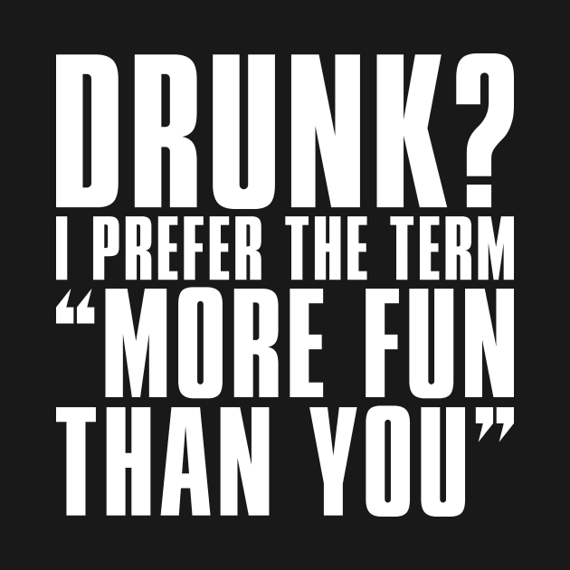 'Drunk? I Prefer The Term More Fun Than You' by ourwackyhome