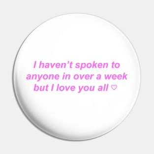 "I haven't spoken to anyone in over a week but I love you" ♡ Y2K slogan Pin