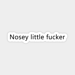 (Small Font) Nosey little f*cker Magnet