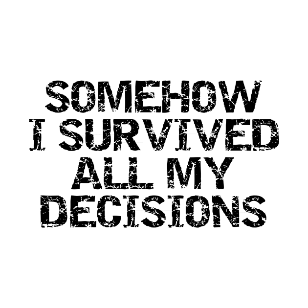 Somehow i survived all my decisions by HBfunshirts