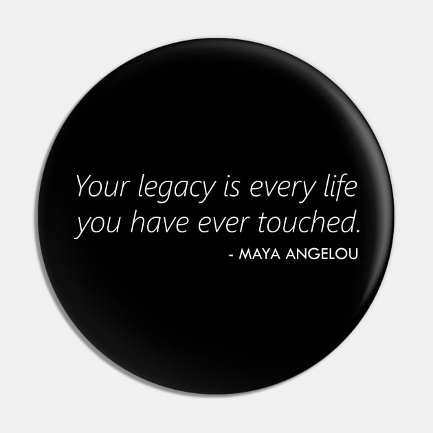 Your Legacy is Every Life you Have Ever Touched - Maya Angelou (white) Pin by Everyday Inspiration