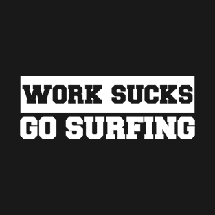 Work Sucks Go Surfing T-Shirt