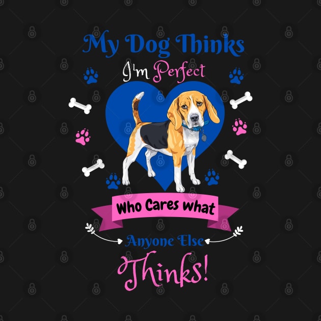 My Dog Thinks I'm Perfect Who Cares What Anyone Else Thinks, Beagle Dog Lover by JustBeSatisfied