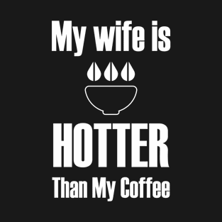 My wife is hotter than my coffee T-Shirt