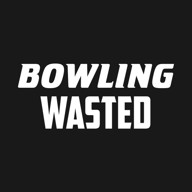 Bowling Wasted by AnnoyingBowlerTees